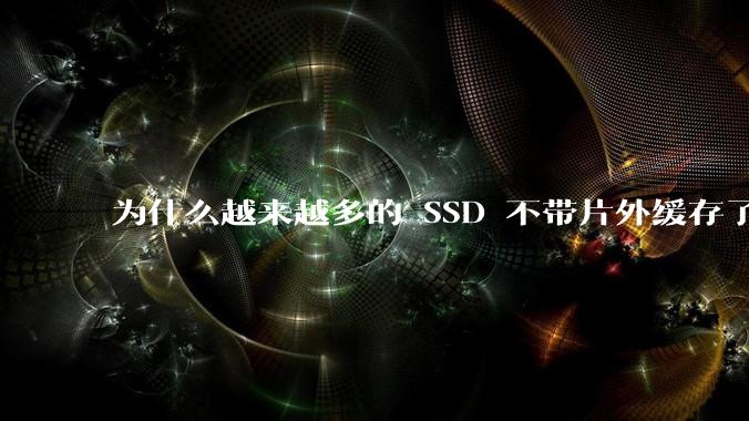 为什么越来越多的 SSD 不带片外缓存了？